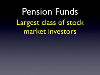 Pension Funds
Largest class of stock
market investors
 