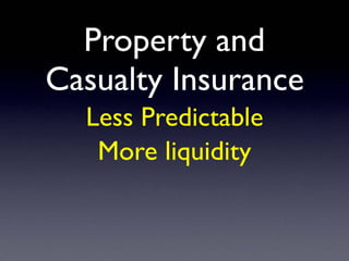Property and
Casualty Insurance
Less Predictable
More liquidity
 