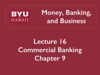 Money, Banking,
and Business
Lecture 16
Commercial Banking
Chapter 9
 