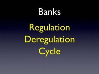Banks
Regulation
Deregulation
Cycle
 
