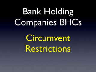 Bank Holding
Companies BHCs
Circumvent
Restrictions
 