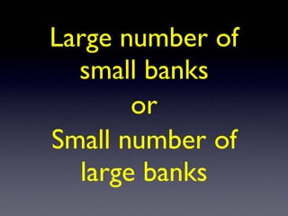 Large number of
small banks
or
Small number of
large banks
 
