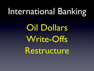 International Banking
Oil Dollars
Write-Offs
Restructure
 