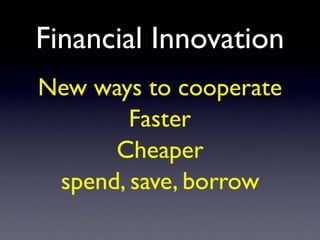 Financial Innovation
New ways to cooperate
Faster
Cheaper
spend, save, borrow
 