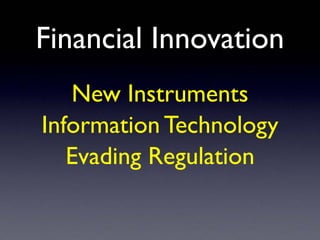 Financial Innovation
New Instruments
Information Technology
Evading Regulation
 