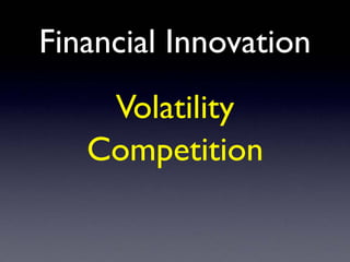 Financial Innovation
Volatility
Competition
 