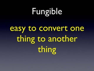 Fungible
easy to convert one
thing to another
thing
 