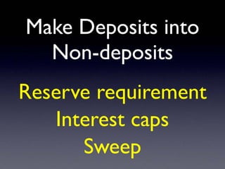 Make Deposits into
Non-deposits
Reserve requirement
Interest caps
Sweep
 
