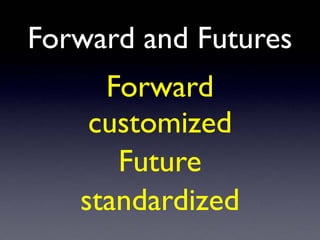 Forward and Futures
Forward
customized
Future
standardized
 