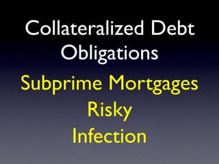 Collateralized Debt
Obligations
Subprime Mortgages
Risky
Infection
 