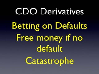 CDO Derivatives
Betting on Defaults
Free money if no
default
Catastrophe
 