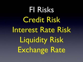 FI Risks
Credit Risk
Interest Rate Risk
Liquidity Risk
Exchange Rate
 