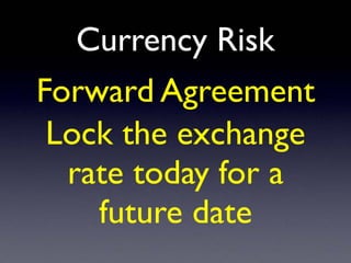 Currency Risk
Forward Agreement
Lock the exchange
rate today for a
future date
 