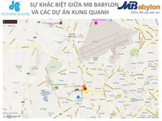 SỰ KHÁC BIỆT GIỮA MB BABYLON
VÀ CÁC DỰ ÁN XUNG QUANH
                                          Airport Tower
   27 Trường Chinh




          Lucky Apartment
                      Đông Phương Plaza




                               An Bình
 