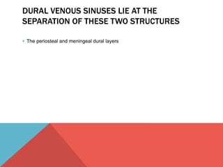 DURAL VENOUS SINUSES LIE AT THE 
SEPARATION OF THESE TWO STRUCTURES 
 The periosteal and meningeal dural layers 
 