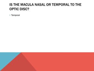 IS THE MACULA NASAL OR TEMPORAL TO THE 
OPTIC DISC? 
 Temporal 
 