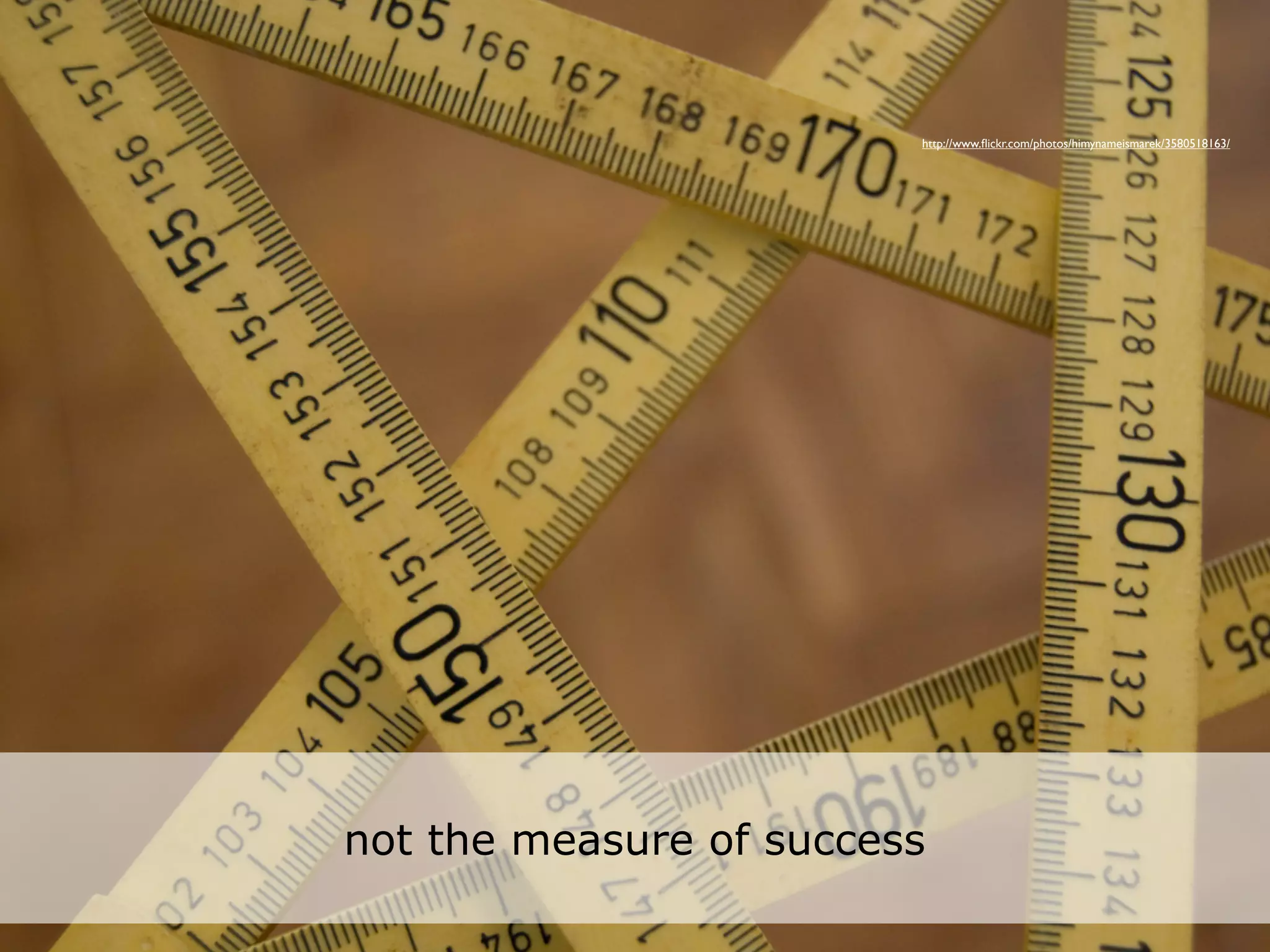 http://www.ﬂickr.com/photos/himynameismarek/3580518163/




not the measure of success
 