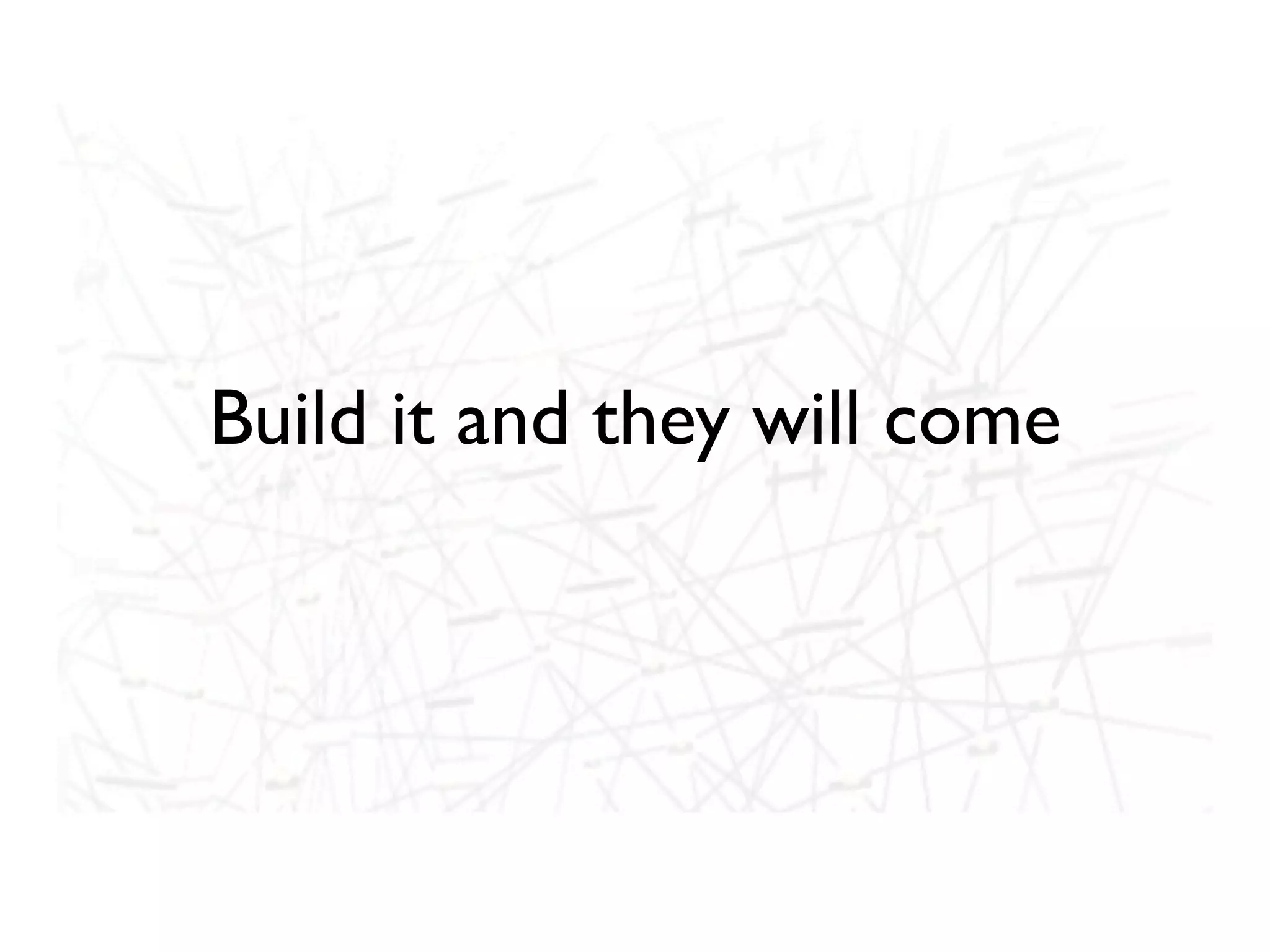 Build it and they will come
 