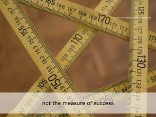 http://www.ﬂickr.com/photos/himynameismarek/3580518163/




not the measure of success
 