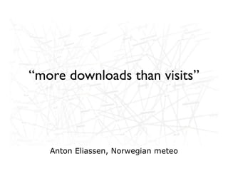 “more downloads than visits”




   Anton Eliassen, Norwegian meteo
 