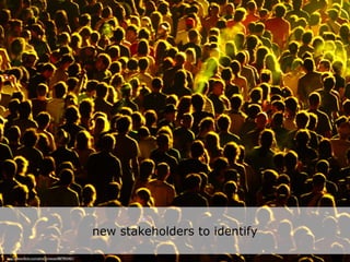 new stakeholders to identify

http://www.ﬂickr.com/photos/twose/887903401/
 