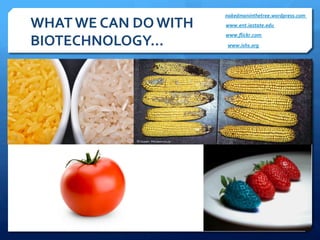 WHAT	
  WE	
  CAN	
  DO	
  WITH	
  
BIOTECHNOLOGY…	
  
nakedmaninthetree.wordpress.com	
  
www.ent.iastate.edu	
  
www.ﬂickr.com	
  
www.ishs.org	
  
 