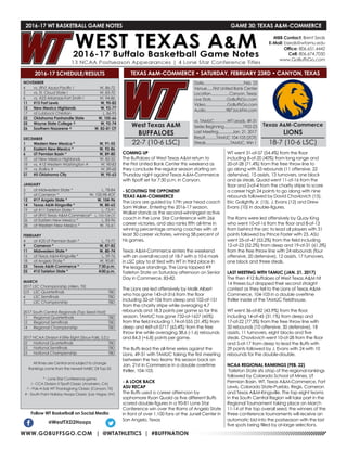 WWW.GOBUFFSGO.COM | @WTATHLETICS | #BUFFNATION
2016-17 WT BASKETBALL GAME NOTES	 GAME 30: TEXAS A&M-COMMERCE
NOVEMBER
4	 vs. (RV) Azusa Pacific !	 W, 86-72
5	 vs. St. Cloud State !	 W, 83-70
6	 vs. #23 Arkansas-Fort Smith !	 W, 94-86
11	 #15 Fort Lewis	 W, 90-82
12	 New Mexico Highlands	 W, 92-77
17	 at Lubbock Christian	 L, 86-95
22	 Oklahoma Panhandle State	 W, 105-66
25	 Wayne State College ^	 W, 92-74
26	 Southern Nazarene ^	 W, 82-81 OT
DECEMBER
1	 Western New Mexico *	 W, 91-55
3	 Eastern New Mexico *	 W, 92-86
6	 UT Permian Basin *	 W, 89-80
10	 at New Mexico Highlands	 W, 82-55
18	 vs. #12 Western Washington #	 W, 90-83
19	 vs. Rollins #	 W, 89-68
31	 #5 Oklahoma City	 W, 95-63
JANUARY
5	 at Midwestern State *	 L, 78-84
7	 at Cameron *	 W, 100-98 4OT
12	 #17 Angelo State *	 W, 104-96
14	 Texas A&M-Kingsville *	 W, 80-65
19	 at #11 Tarleton State *	 L, 73-91
21	 at (RV) Texas A&M-Commerce*	 L, 103-104 OT
26	 at Eastern New Mexico *	 L, 83-96
28	 at Western New Mexico *	 W, 76-61
FEBRUARY
4	 at #25 UT Permian Basin *	 L, 73-77
9	 Cameron *	 W, 87-82
11	 Midwestern State *	 W, 80-74
16	 at Texas A&M-Kingsville *	 L, 59-76
18	 at Angelo State *	 W, 90-81
23	 Texas A&M-Commerce *	 7:30 p.m.
25	 #15 Tarleton State *	 4:00 p.m.
MARCH
2017 LSC Championship (Allen, TX)
2/3	 LSC Quarterfinals	 TBD
4	 LSC Semifinals	 TBD
5	 LSC Championship	 TBD
2017 South Central Regionals (Top Seed Host)
11	 Regional Quarterfinals	 TBD
12	 Regional Semifinals	 TBD
14	 Regional Championship	 TBD
2017 NCAA Division II Elite Eight (Sioux Falls, S.D.)
22	 National Quarterfinals	 TBD
23	 National Semifinals	 TBD
25	 National Championship	 TBD
All times are Central and subject to change
Rankings come from the newest NABC DII Top-25
* - Lone Star Conference game
! - CCA Division II Tipoff Classic (Anaheim, CA)
^ - Pak-A-Sak WT Thanksgiving Classic (Canyon, TX)
# - South Point Holiday Hoops Classic (Las Vegas, NV)
2016-17 SCHEDULE/RESULTS
COMING UP
The Buffaloes of West Texas A&M return to
the First United Bank Center this weekend as
they conclude the regular season starting on
Thursday night against Texas A&M-Commerce
with tipoff set for 7:30 p.m. in Canyon.
- SCOUTING THE OPPONENT
TEXAS A&M-COMMERCE
The Lions are guided by 17th year head coach
Sam Walker. Entering the 2016-17 season,
Walker stands as the second-winningest active
coach in the Lone Star Conference with 266
career victories, and also ranks fifth all-time in
winning percentage among coaches with at
least 50 career victories, winning 58 percent of
his games.
Texas A&M-Commerce enters the weekend
with an overall record of 18-7 with a 10-6 mark
in LSC play to sit tied with WT in third place in
the league standings. The Lions topped #9
Tarleton State on Saturday afternoon on Senior
Day in Commerce, 83-82.
The Lions are led offensively by Malik Albert
who has gone 143-of-316 from the floor
including 32-of-106 from deep and 102-of-151
from the charity stripe while averaging 4.7
rebounds and 18.3 points per game so far this
season. TAMUC has gone 732-of-1627 (45%)
from the field including 174-of-555 (31.4%) from
deep and 469-of-5717 (65.4%) from the free
throw line while averaging 38.6 (-1.6) rebounds
and 84.3 (+6.8) points per game.
The Buffs lead the all-time series against the
Lions, 49-31 with TAMUC taking the first meeting
between the two teams this season back on
Jan. 21st in Commerce in a double overtime
thriller, 104-103.
- A LOOK BACK
ASU RECAP
The Buffs used a career afternoon by
sophomore Ryan Quaid as five different Buffs
scored double-figures in a 90-81 Lone Star
Conference win over the Rams of Angelo State
in front of over 1,100 fans at the Junell Center in
San Angelo, Texas
WT went 31-of-57 (54.4%) from the floor
including 8-of-20 (40%) from long range and
20-of-28 (71.4%) from the free throw line to
go along with 33 rebounds (11 offensive, 22
defensive), 15 assists, 13 turnovers, one block
and six steals. Quaid went 11-of-16 from the
floor and 2-of-4 from the charity stripe to score
a career high 24 points to go along with nine
rebounds followed by David Chavlovich (15),
Eric Golightly Jr. (15), J. Evans (12) and Drew
Evans (10) in double-figures.
The Rams were led offensively by Quay King
who went 10-of-16 from the floor and 8-of-13
from behind the arc to lead all players with 31
points followed by Prince Foster with 23. ASU
went 25-of-47 (53.2%) from the field including
12-of-23 (52.2%) from deep and 19-of-31 (61.3%)
from the free throw line with 24 rebounds (four
offensive, 20 defensive), 12 assists, 17 turnovers,
one block and three steals.
LAST MEETING WITH TAMUC (JAN. 21, 2017)
The then #12 Buffaloes of West Texas A&M hit
14 threes but dropped their second straight
contest as they fell to the Lions of Texas A&M-
Commerce, 104-103 in a double overtime
thriller inside of the TAMUC Fieldhouse.
WT went 36-of-82 (43.9%) from the floor
including 14-of-45 (31.1%) from deep and
17-of-22 (77.3%) from the free throw line with
50 rebounds (10 offensive, 30 defensive), 18
assists, 11 turnovers, eight blocks and five
steals. Chavlovich went 10-of-28 from the floor
and 5-of-17 from deep to lead the Buffs with
29 points followed by J. Evans with 24 with 10
rebounds for the double-double.
NCAA REGIONAL RANKINGS (FEB. 22)
Tarleton State sits atop of the regional rankings
followed by Colorado School of Mines, UT
Permian Basin, WT, Texas A&M-Commerce, Fort
Lewis, Colorado State-Pueblo, Regis, Cameron
and Texas A&M-Kingsville. The top eight teams
in the South Central Region will take part in the
Regional Tournament taking place on March
11-14 at the top overall seed, the winners of the
three conference tournaments will receive an
automatic bid into the postseason with the last
five spots being filled by at-large selections.
Follow WT Basketball on Social Media
@WestTXD2Hoops
MBB Contact: Brent Seals
E-Mail: bseals@wtamu.edu
Office: 806.651.4442
Cell: 806.674.7050
www.GoBuffsGo.com
West Texas A&M
BUFFALOES
22-7 (10-6 LSC)
Date.......................................Feb. 23
Venue......First United Bank Center
Location..................Canyon, Texas
Live Stats...............GoBuffsGo.com
Video.....................GoBuffsGo.com
Audio....................987JackFM.com
vs. TAMUC.............WT Leads, 49-31
Series Beginning..................1922-23
Last Meeting..............Jan. 21, 2017
Result...........TAMUC 104-103 (2OT)
Streak........................TAMUC, Win 1
Texas A&M-Commerce
LIONS
18-7 (10-6 LSC)
TEXAS A&M-COMMERCE • SATURDAY, FEBRUARY 23RD • CANYON, TEXAS
 