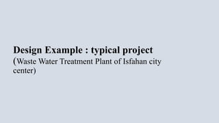 Design Example : typical project
(Waste Water Treatment Plant of Isfahan city
center)
 
