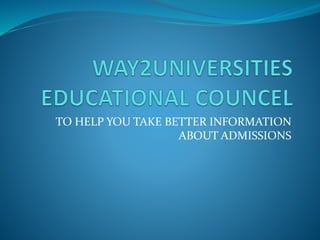 TO HELP YOU TAKE BETTER INFORMATION
ABOUT ADMISSIONS
 