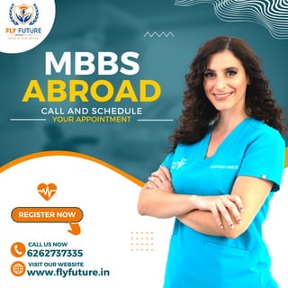 MBBS
ABROAD
CALL AND SCHEDULE
YOUR APPOINTMENT
6262737335
www.flyfuture.in
CALL US NOW
VISIT OUR WEBSITE
REGISTER NOW
 