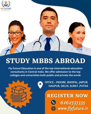 Fly Future Education is one of the top international education
consultants in Central India. We offer admission to the top
colleges and universities both public and private the world.
OFFICE : INDORE, BHOPAL, JAIPUR,
NAGPUR, DELHI, SURAT ,PATNA
 