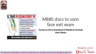 MBBS docs to soon
face exit exam
Concerns Over Standard Of Medicos Prompt
Govt Move
Brought to you by
The Nurses and attendants staff we provide for your healthy recovery for bookings Contact Us:-
 