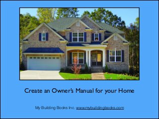 Create an Owner’s Manual for your Home
!
My Building Books Inc. www.mybuildingbooks.com

 