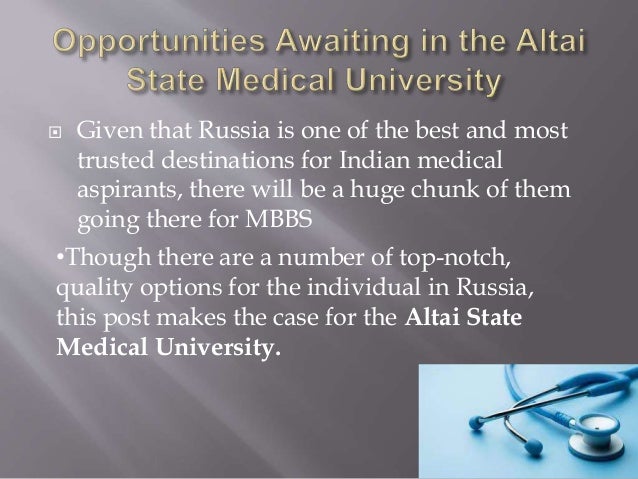  Given that Russia is one of the best and most
trusted destinations for Indian medical
aspirants, there will be a huge chunk of them
going there for MBBS
•Though there are a number of top-notch,
quality options for the individual in Russia,
this post makes the case for the Altai State
Medical University.
 