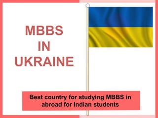 MBBS
IN
UKRAINE
Best country for studying MBBS in
abroad for Indian students
 