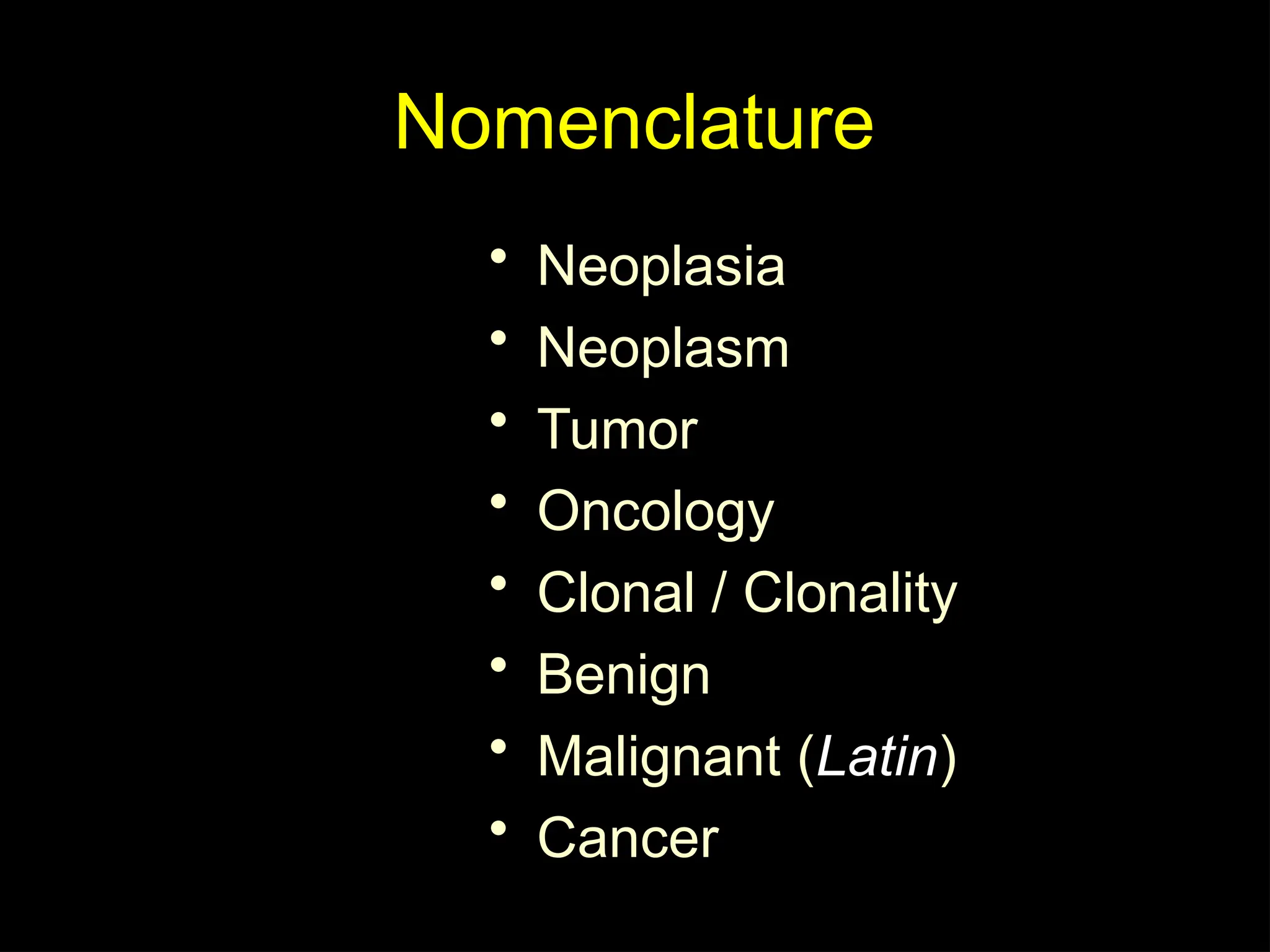 Nomenclature
• Neoplasia
• Neoplasm
• Tumor
• Oncology
• Clonal / Clonality
• Benign
• Malignant (Latin)
• Cancer
 
