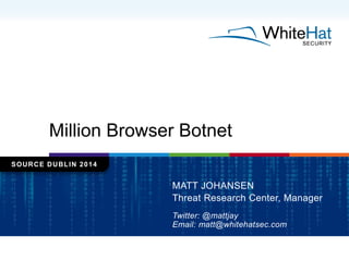 Million Browser Botnet
SOURCE DUBLIN 2014
MATT JOHANSEN
Threat Research Center, Manager
Twitter: @mattjay
Email: matt@whitehatsec.com
 