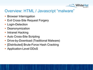 Overview: HTML / Javascript “malware”
 Browser Interrogation
 Evil Cross-Site Request Forgery
 Login-Detection
 Deanon...
