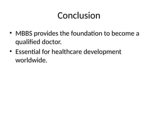 Conclusion
• MBBS provides the foundation to become a
qualified doctor.
• Essential for healthcare development
worldwide.
 