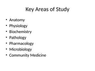 Key Areas of Study
• Anatomy
• Physiology
• Biochemistry
• Pathology
• Pharmacology
• Microbiology
• Community Medicine
 