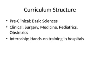 Curriculum Structure
• Pre-Clinical: Basic Sciences
• Clinical: Surgery, Medicine, Pediatrics,
Obstetrics
• Internship: Hands-on training in hospitals
 