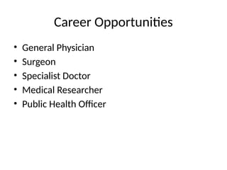 Career Opportunities
• General Physician
• Surgeon
• Specialist Doctor
• Medical Researcher
• Public Health Officer
 