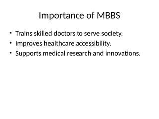 Importance of MBBS
• Trains skilled doctors to serve society.
• Improves healthcare accessibility.
• Supports medical research and innovations.
 