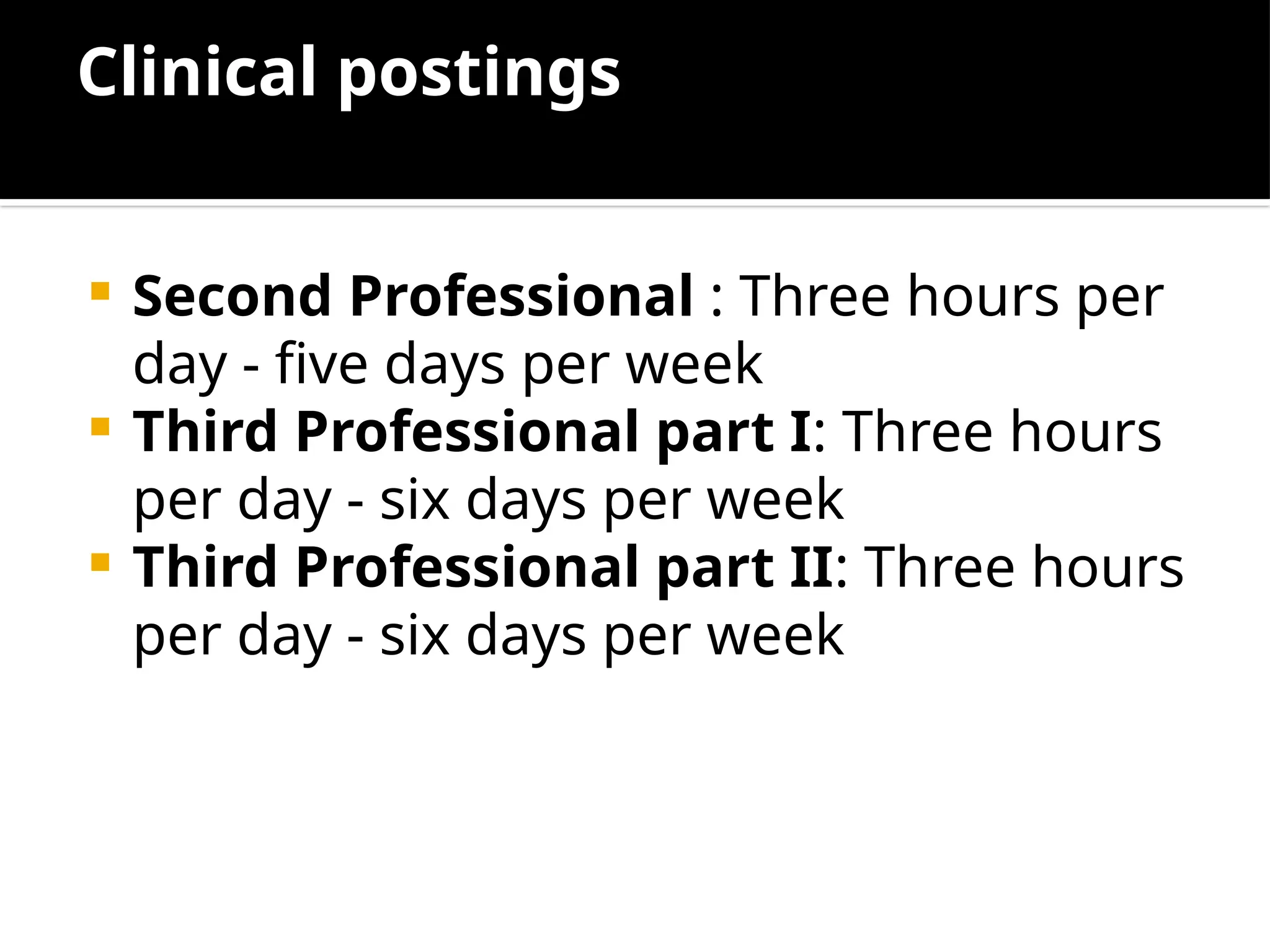 Clinical postings
 Second Professional : Three hours per
day - five days per week
 Third Professional part I: Three hours
per day - six days per week
 Third Professional part II: Three hours
per day - six days per week
 