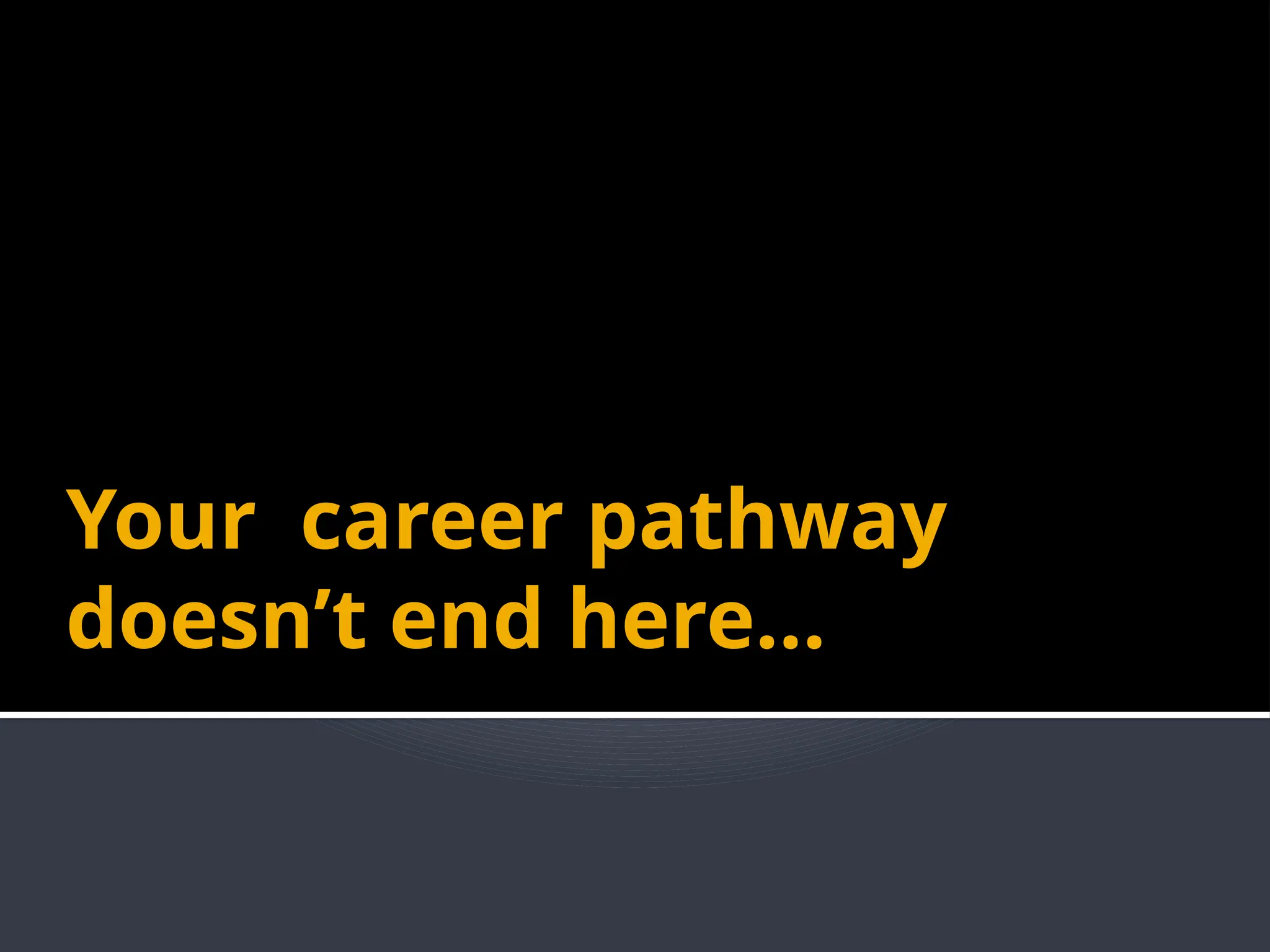 Your career pathway
doesn’t end here...
 