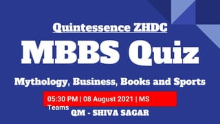 MBBS Quiz
Mythology, Business, Books and Sports
Quintessence ZHDC
05:30 PM | 08 August 2021 | MS
Teams
QM - SHIVA SAGAR
 