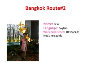 Bangkok Route#2
Name: Kew
Language: English
Work experience: 10 years as
freelance guide
 