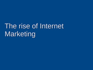 The rise of Internet
Marketing
 