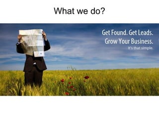 What we do?




Get found, get leads, grow your business (with
             image from website)
 